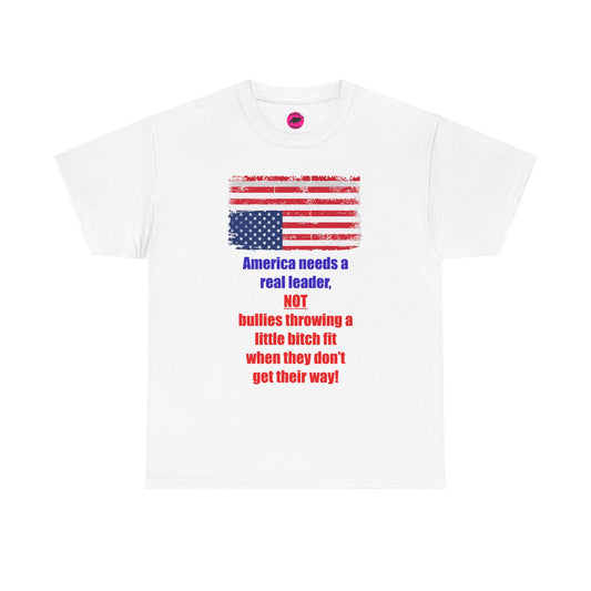 America needs a real leader, not bullies throwing a little bitch fit - Unisex Tshirt